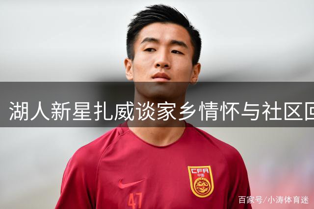 湖人新星扎威谈家乡情怀与社区回馈
